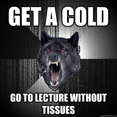 GET A COLD GO TO LECTURE WITHOUT TISSUES  Insanity Wolf