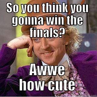 SO YOU THINK YOU GONNA WIN THE FINALS? AWWE HOW CUTE Condescending Wonka