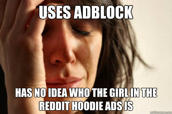 uses adblock Has no idea who the girl in the reddit hoodie ads is  First World Problems