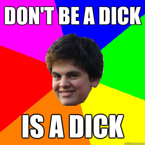 Don't be a dick is a dick - Don't be a dick is a dick  Stupid Things Rowan Says