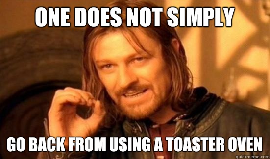 One Does Not Simply Go back from using a toaster oven  Boromir