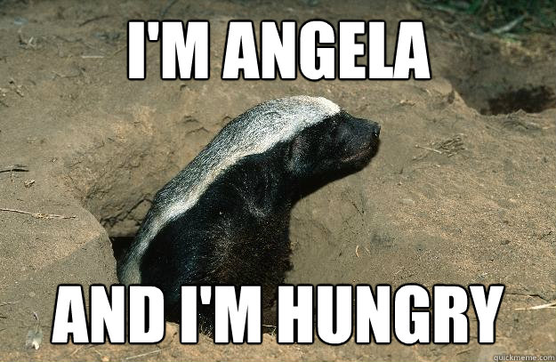 I'm Angela and i'm hungry - I'm Angela and i'm hungry  OG Honey Badger