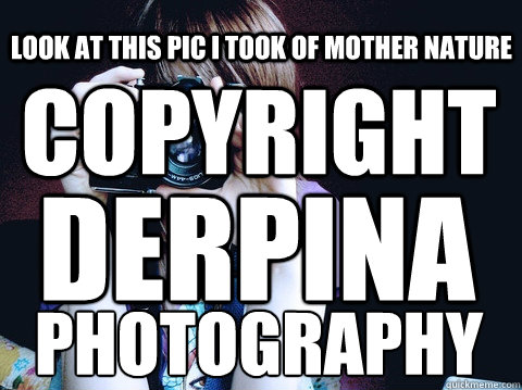 COPYRIGHT Derpina Look at this pic i took of mother nature Photography  Annoying Photographer