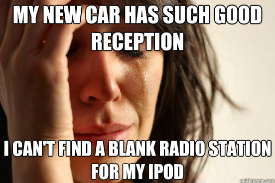 My new car has such good reception I can't find a blank radio station for my iPod  First World Problems