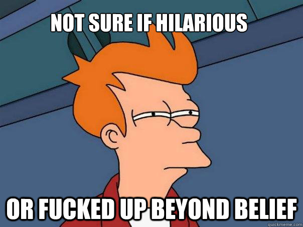 Not sure if hilarious Or fucked up beyond belief  Futurama Fry