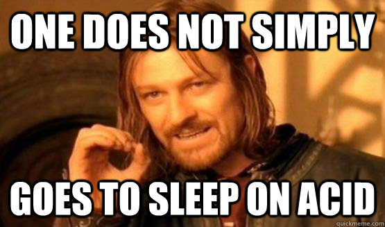 One does not simply goes to sleep on acid  