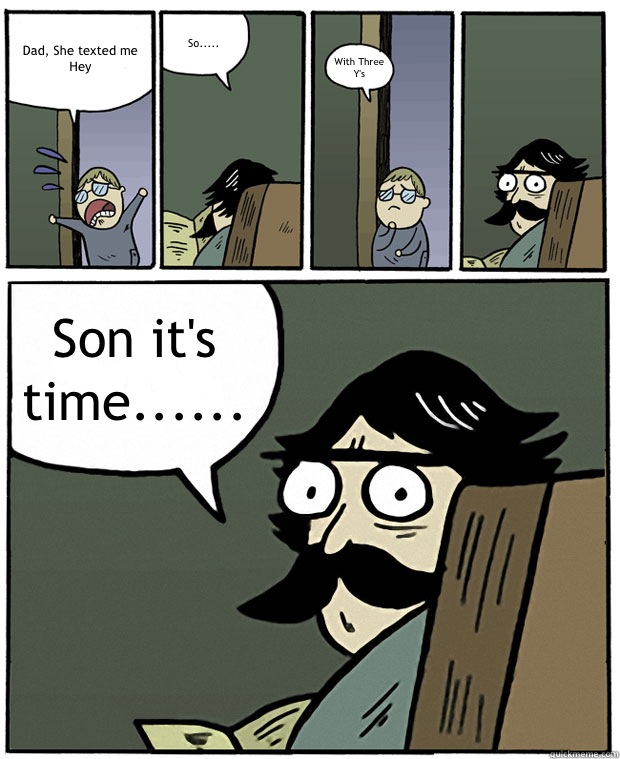 Dad, She texted me Hey So..... With Three
 Y's  Son it's time......  Stare Dad