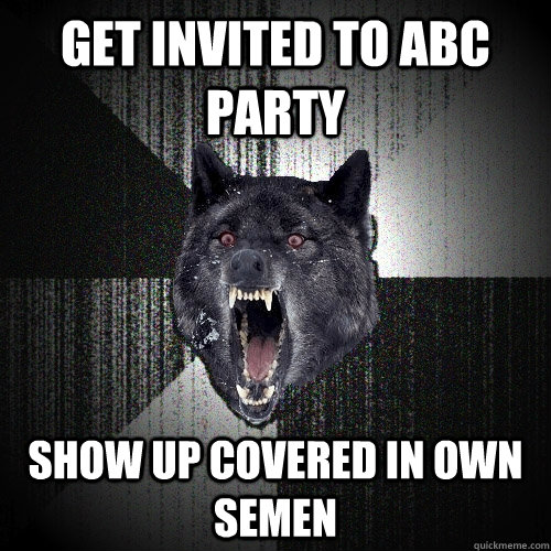 Get invited to abc party show up covered in own semen - Get invited to abc party show up covered in own semen  Insanity Wolf