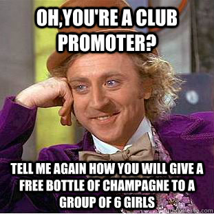 Oh,you're a club promoter? Tell me again how you will give a free bottle of champagne to a group of 6 girls  Condescending Wonka