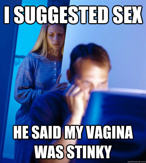 I suggested sex he said my vagina was stinky  Sexy redditor wife