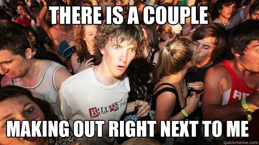 There is a couple
 making out right next to me  Sudden Clarity Clarence
