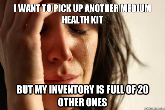 I want to pick up another medium health kit But my inventory is full of 20 other ones - I want to pick up another medium health kit But my inventory is full of 20 other ones  First World Problems