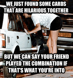 We just found some cards that are hilarious together But we can say your friend played the combination if that's what you're into  Karma Whore