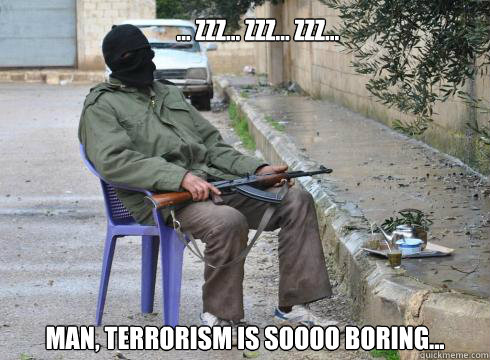 man, terrorism is soooo boring...        ... zzz... zzz... zzz...  Lazy Rebel