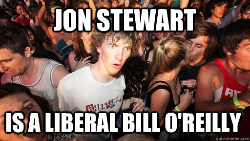 Jon Stewart is a liberal Bill O'reilly  Sudden Clarity Clarence