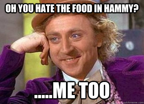 Oh you hate the food in hammy? .....Me too - Oh you hate the food in hammy? .....Me too  condesending wanka