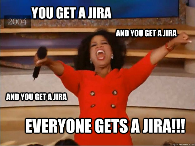 You get a JIRA Everyone gets a JIRA!!! AND you get a JIRA AND you get a JIRA - You get a JIRA Everyone gets a JIRA!!! AND you get a JIRA AND you get a JIRA  oprah you get a car