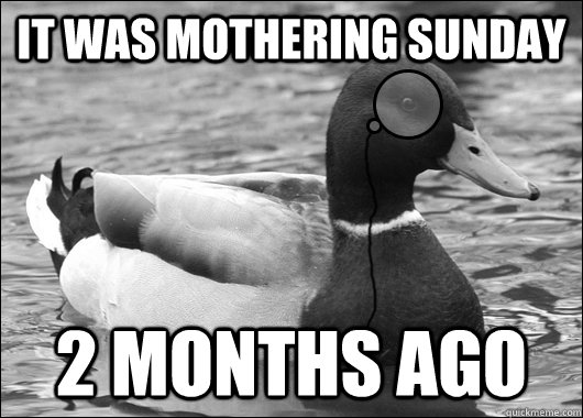 It was Mothering Sunday 2 Months ago  Outdated Advice Mallard