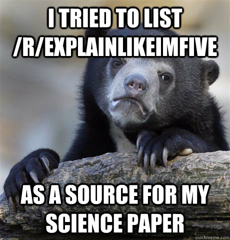 I tried to list /r/explainlikeimfive as a source for my science paper  Confession Bear