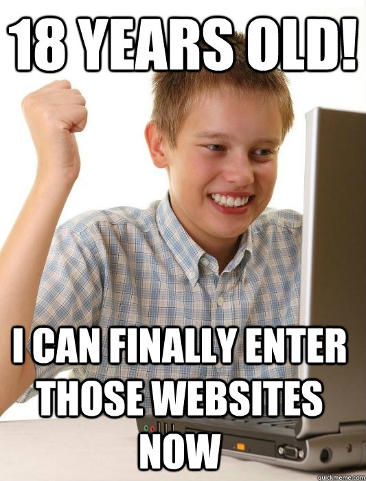 18 years old! I can finally enter those websites now - 18 years old! I can finally enter those websites now  First Day on the Internet Kid