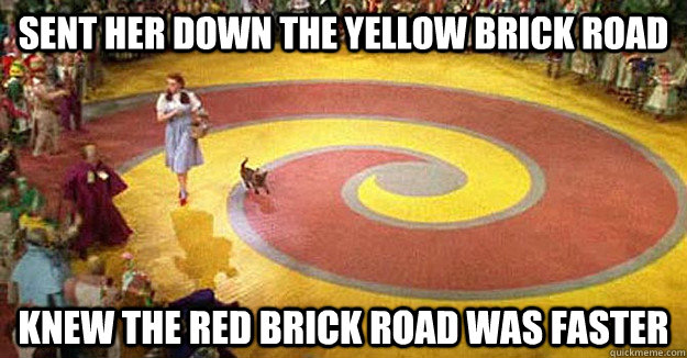 sent her down the yellow brick road knew the red brick road was faster - sent her down the yellow brick road knew the red brick road was faster  Munchkin bastards