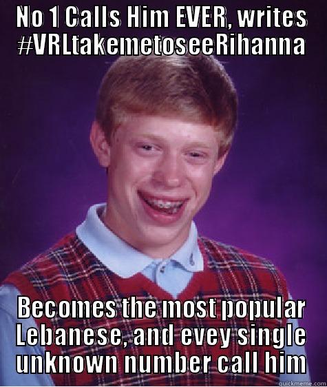 NO 1 CALLS HIM EVER, WRITES #VRLTAKEMETOSEERIHANNA BECOMES THE MOST POPULAR LEBANESE, AND EVEY SINGLE UNKNOWN NUMBER CALL HIM Bad Luck Brian
