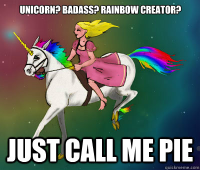 Unicorn? Badass? Rainbow Creator? Just call me pie  