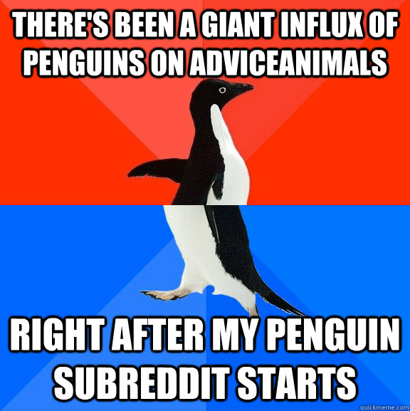 There's been a giant influx of penguins on Adviceanimals Right after my penguin subreddit starts  Socially Awesome Awkward Penguin