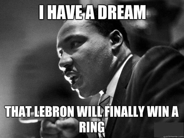 I have a dream That Lebron will finally win a ring - I have a dream That Lebron will finally win a ring  MLK JR POOP