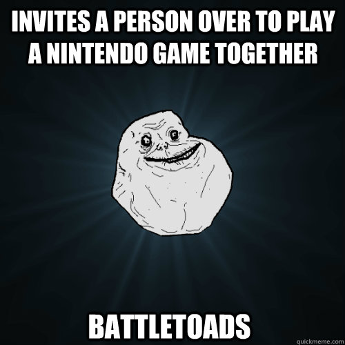 invites a person over to play a nintendo game together battletoads  Forever Alone
