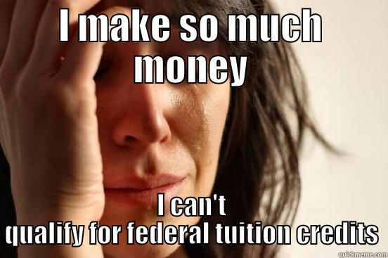 I MAKE SO MUCH MONEY I CAN'T QUALIFY FOR FEDERAL TUITION CREDITS First World Problems