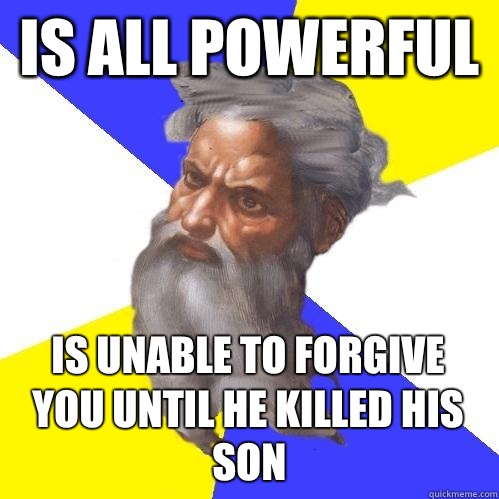 Is all powerful Is unable to forgive you until he killed his son  Advice God