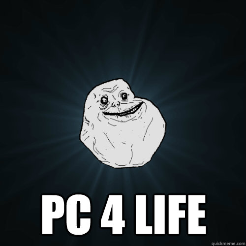  PC 4 Life  Forever Alone