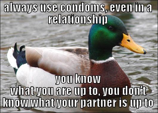 ALWAYS USE CONDOMS, EVEN IN A RELATIONSHIP YOU KNOW WHAT YOU ARE UP TO, YOU DON'T KNOW WHAT YOUR PARTNER IS UP TO Actual Advice Mallard