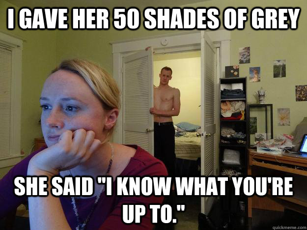 I gave her 50 Shades of Grey  She said 