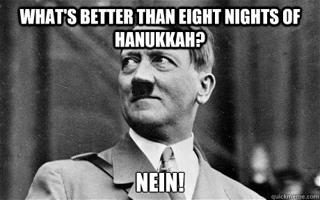 What's better than eight nights of Hanukkah? Nein!  