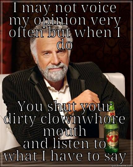 I MAY NOT VOICE MY OPINION VERY OFTEN BUT WHEN I DO YOU SHUT YOUR DIRTY CLOWNWHORE MOUTH AND LISTEN TO WHAT I HAVE TO SAY The Most Interesting Man In The World