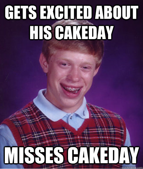 Gets excited about his cakeday  misses cakeday - Gets excited about his cakeday  misses cakeday  Bad Luck Brian