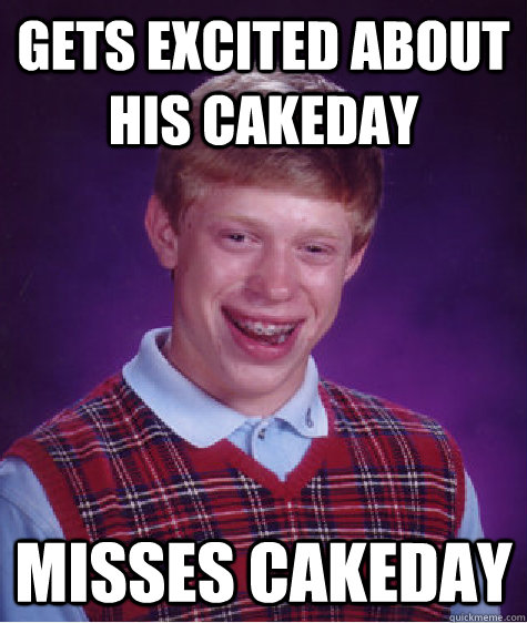 Gets excited about his cakeday  misses cakeday  Bad Luck Brian