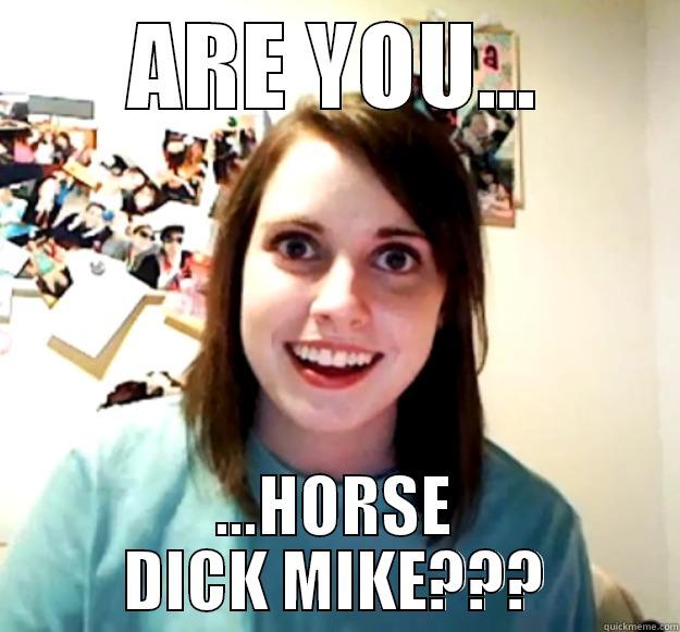 ARE YOU... ...HORSE DICK MIKE??? Overly Attached Girlfriend