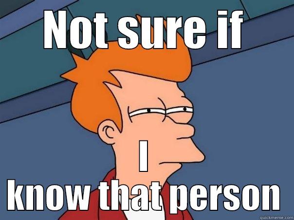 NOT SURE IF I KNOW THAT PERSON Futurama Fry