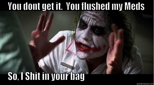 YOU DONT GET IT.  YOU FLUSHED MY MEDS SO, I SHIT IN YOUR BAG                                     Joker Mind Loss