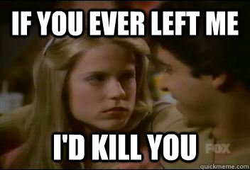 If you ever left me I'd kill you  Caroline That 70s Show
