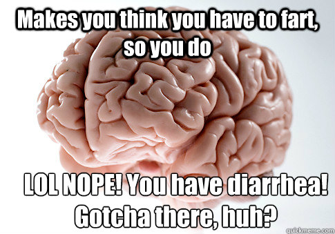 Makes you think you have to fart, so you do LOL NOPE! You have diarrhea! Gotcha there, huh?  Scumbag Brain