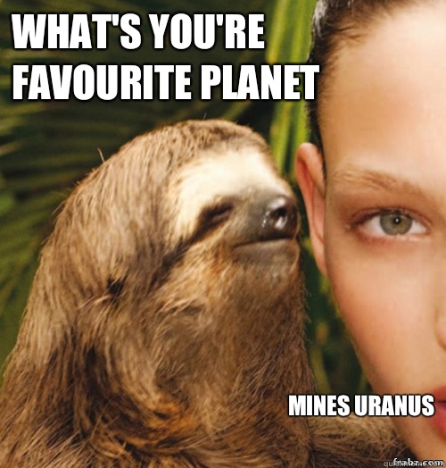 What's you're favourite planet  Mines Uranus   rape sloth