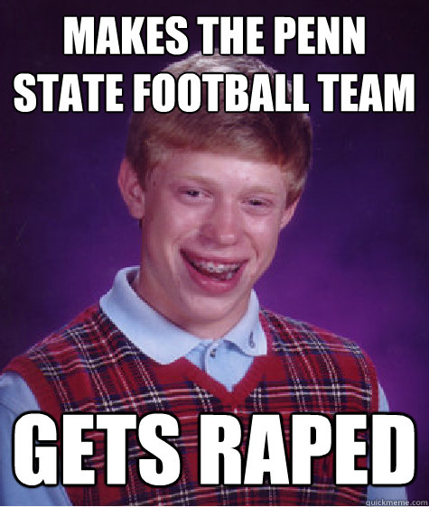 makes the penn state football team  gets raped  Bad Luck Brian