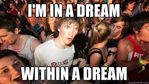 I'm in a dream within a dream  Sudden Clarity Clarence