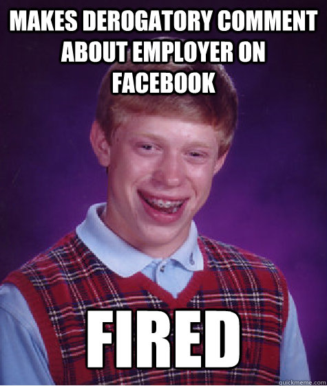 makes derogatory comment about employer on facebook fired  Bad Luck Brian