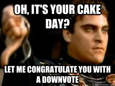 oh, it's your cake day? let me congratulate you with a downvote  Downvoting Roman