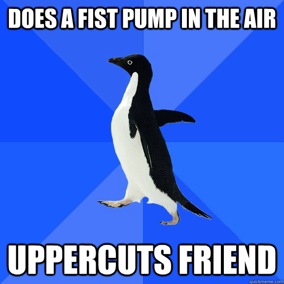 does a fist pump in the air uppercuts friend  Socially Awkward Penguin